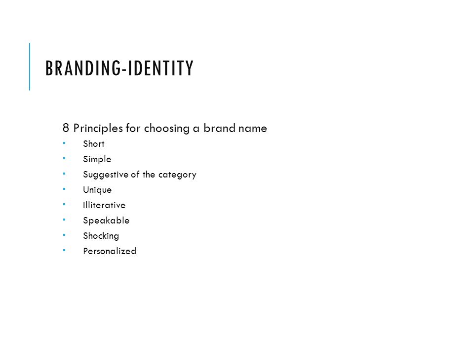 BRANDING-IDENTITY 8 Principles for choosing a brand name  Short  Simple  Suggestive of the category  Unique  Illiterative  Speakable  Shocking  Personalized