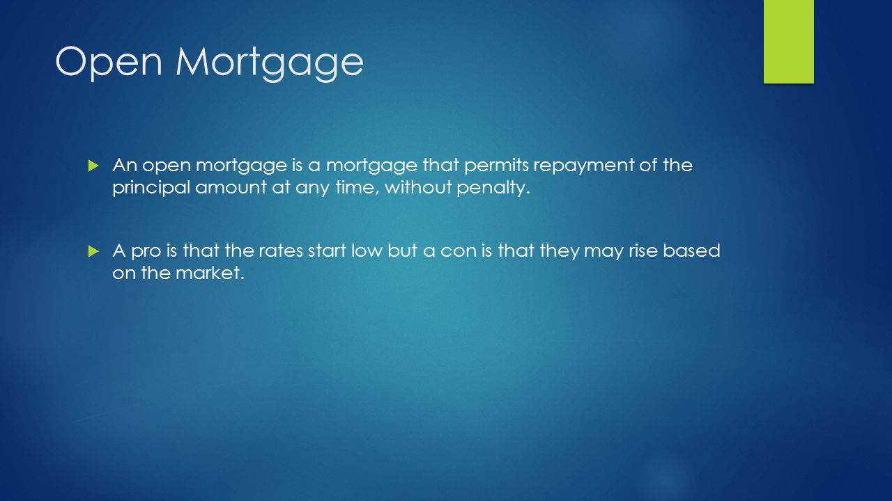 Open Mortgage  An open mortgage is a mortgage that permits repayment of the principal amount at any time, without penalty.