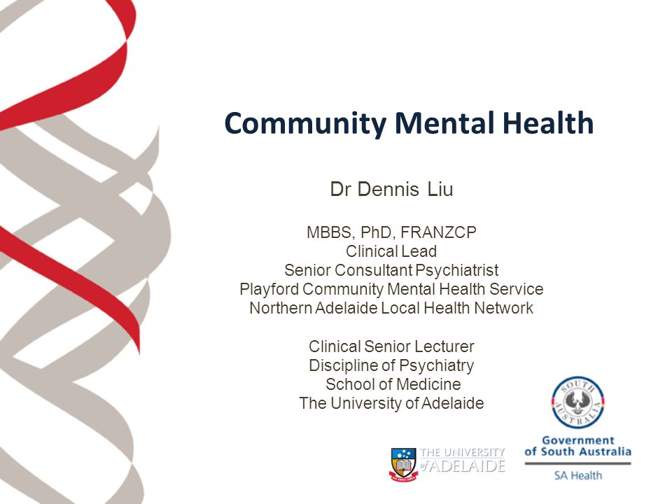 Dr Dennis Liu MBBS, PhD, FRANZCP Clinical Lead Senior Consultant Psychiatrist Playford Community Mental Health Service Northern Adelaide Local Health Network Clinical Senior Lecturer Discipline of Psychiatry School of Medicine The University of Adelaide Community Mental Health