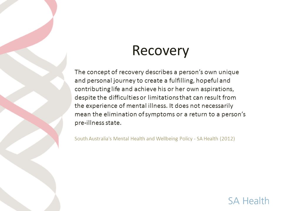 Recovery The concept of recovery describes a person’s own unique and personal journey to create a fulfilling, hopeful and contributing life and achieve his or her own aspirations, despite the difficulties or limitations that can result from the experience of mental illness.