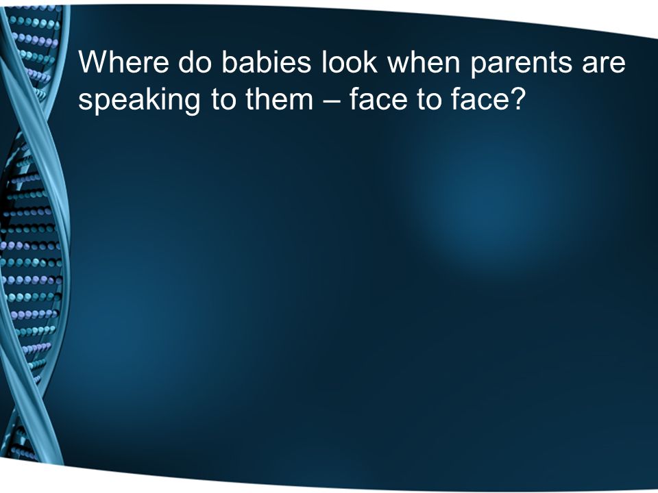 Where do babies look when parents are speaking to them – face to face