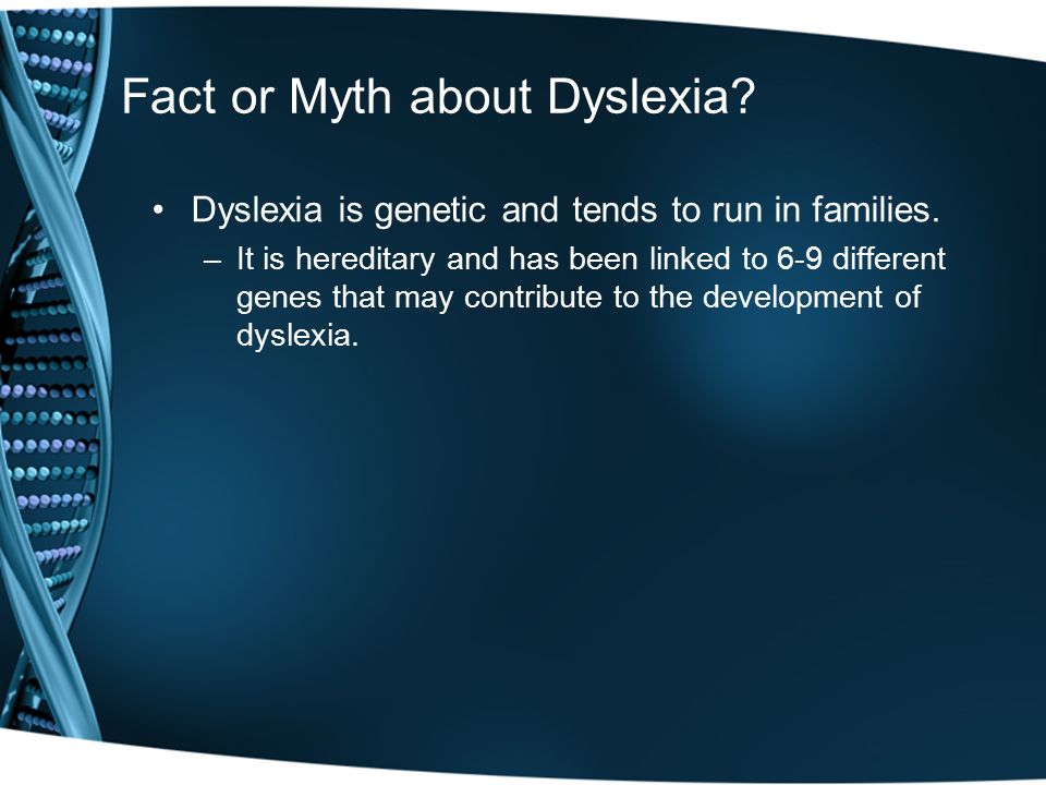 Fact or Myth about Dyslexia. Dyslexia is genetic and tends to run in families.