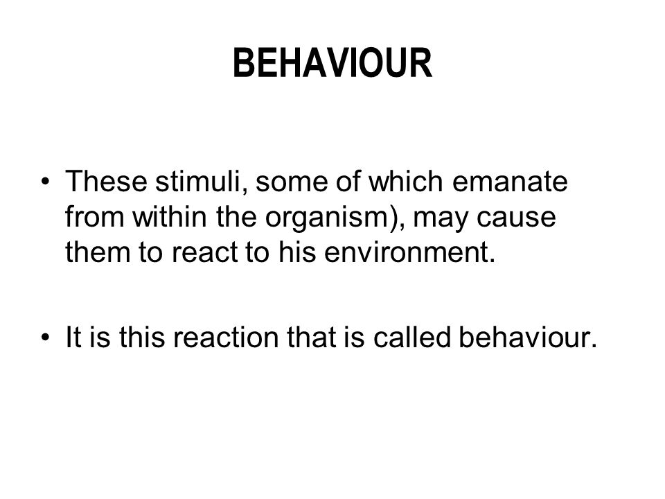 BEHAVIOUR These stimuli, some of which emanate from within the organism), may cause them to react to his environment.
