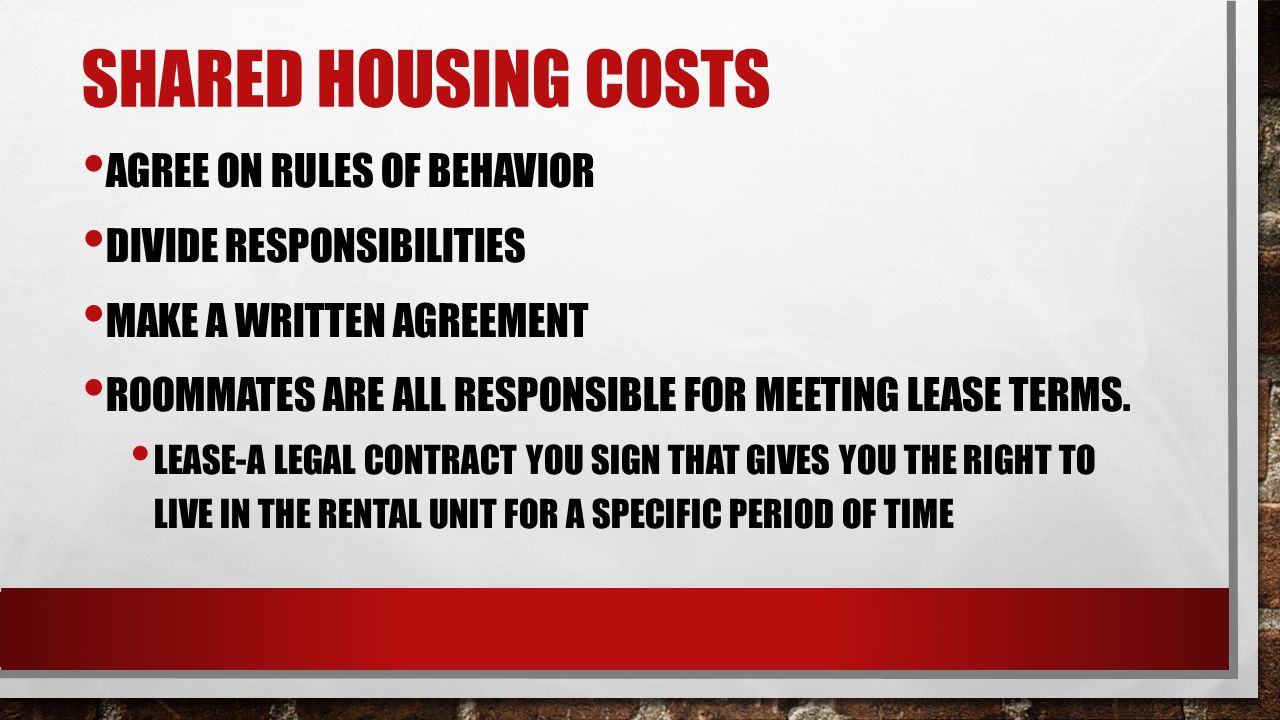 SHARED HOUSING COSTS AGREE ON RULES OF BEHAVIOR DIVIDE RESPONSIBILITIES MAKE A WRITTEN AGREEMENT ROOMMATES ARE ALL RESPONSIBLE FOR MEETING LEASE TERMS.