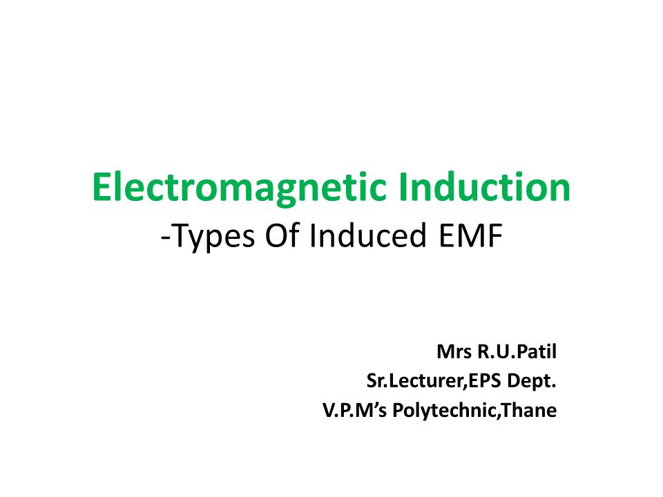 Electromagnetic Induction -Types Of Induced EMF Mrs R.U.Patil Sr.Lecturer,EPS Dept.