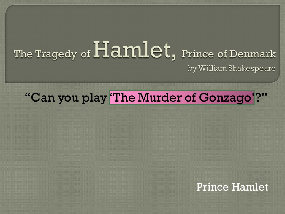Can you play ‘The Murder of Gonzago’ Prince Hamlet