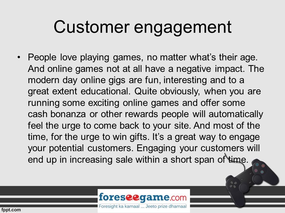 Customer engagement People love playing games, no matter what’s their age.