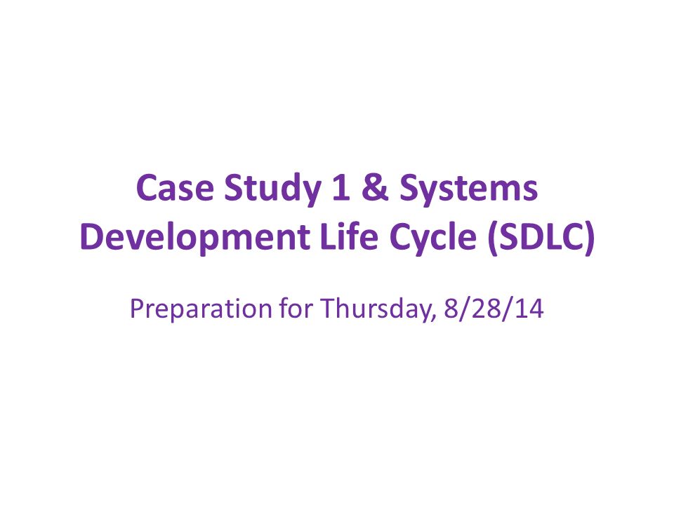 Case Study 1 & Systems Development Life Cycle (SDLC) Preparation for Thursday, 8/28/14