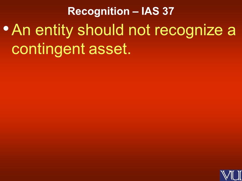 An entity should not recognize a contingent asset. Recognition – IAS 37