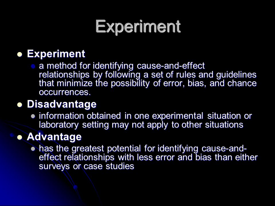 Experiment Experiment Experiment a method for identifying cause-and-effect relationships by following a set of rules and guidelines that minimize the possibility of error, bias, and chance occurrences.