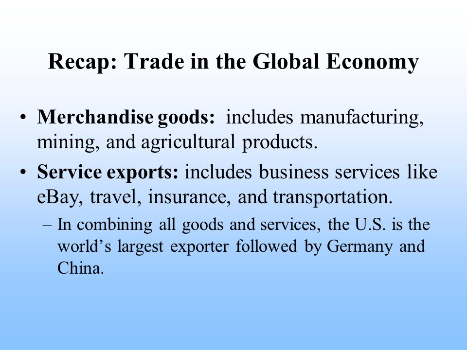 Recap: Trade in the Global Economy Merchandise goods: includes manufacturing, mining, and agricultural products.