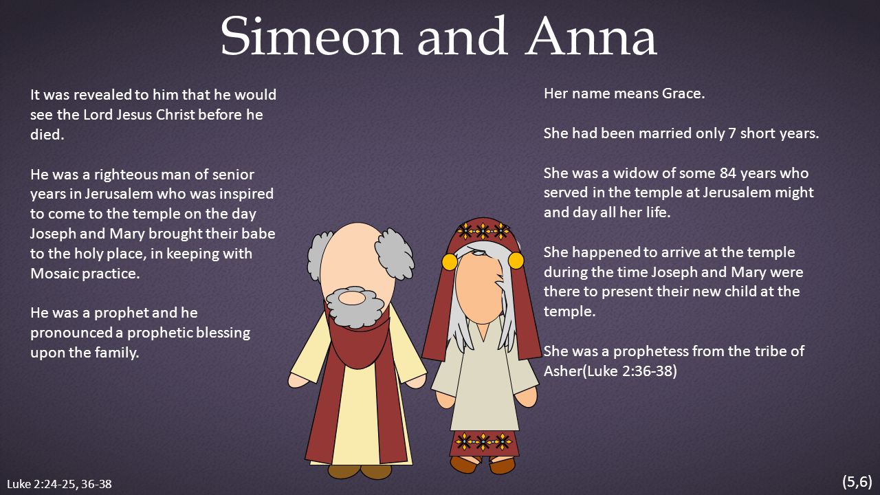 Luke 2:24-25, Simeon and Anna It was revealed to him that he would see the Lord Jesus Christ before he died.