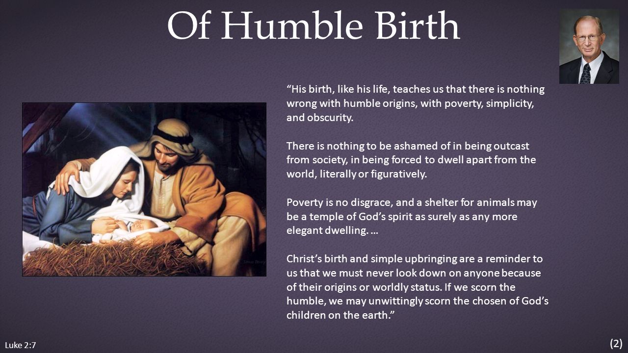 Luke 2:7 Of Humble Birth His birth, like his life, teaches us that there is nothing wrong with humble origins, with poverty, simplicity, and obscurity.