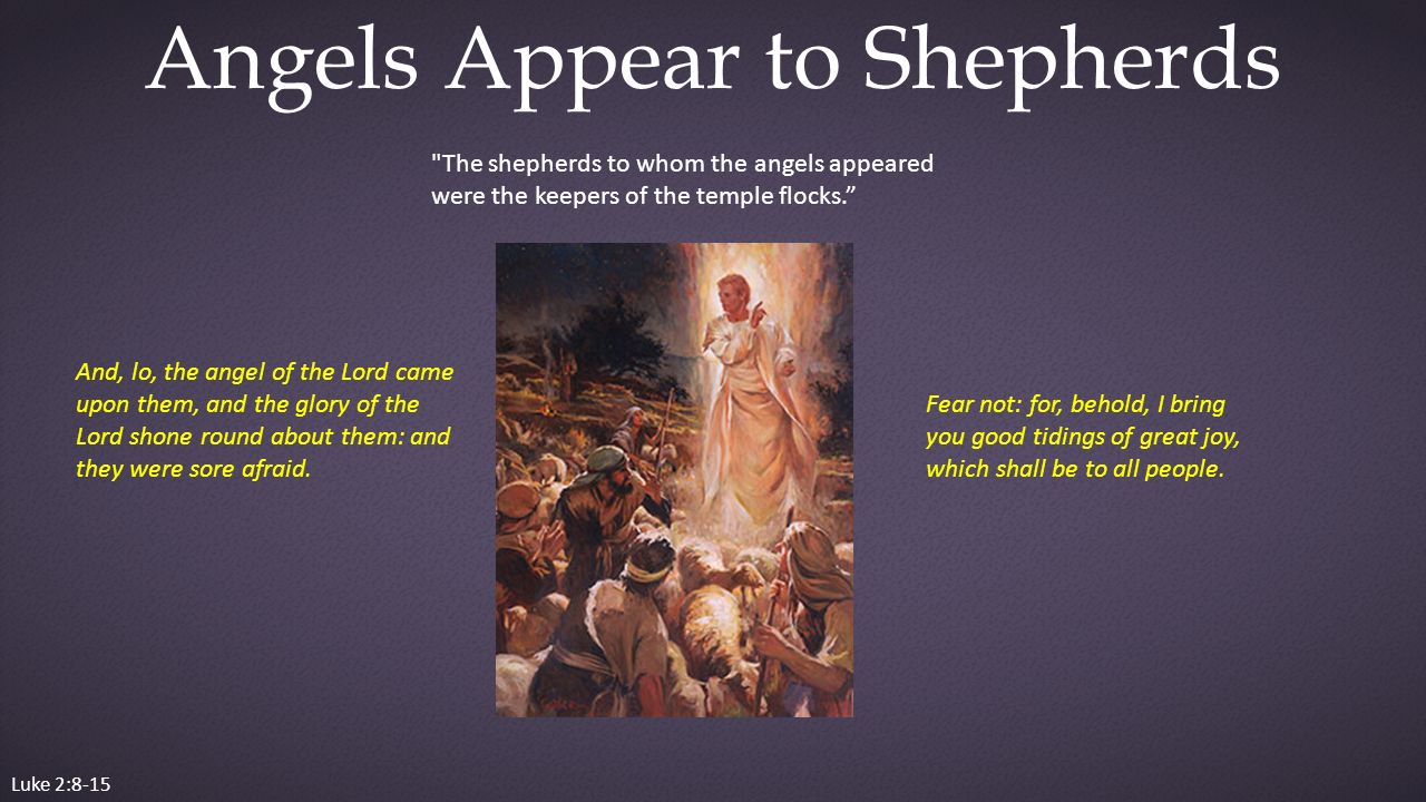 Luke 2:8-15 Angels Appear to Shepherds And, lo, the angel of the Lord came upon them, and the glory of the Lord shone round about them: and they were sore afraid.