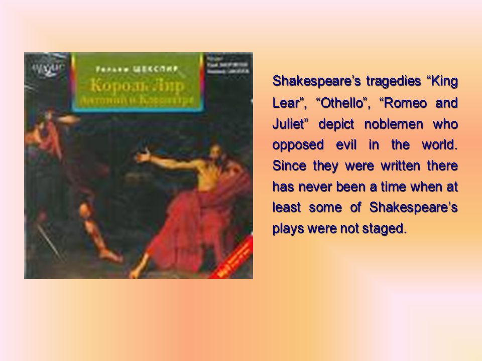 Shakespeare’s tragedies King Lear , Othello , Romeo and Juliet depict noblemen who opposed evil in the world.