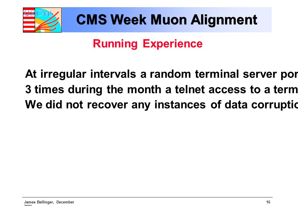 James Bellinger, December CMS Week Muon Alignment Running Experience At irregular intervals a random terminal server port would lose connection with the DCOPS, and remain offline until the power was cycled at the LV crate.