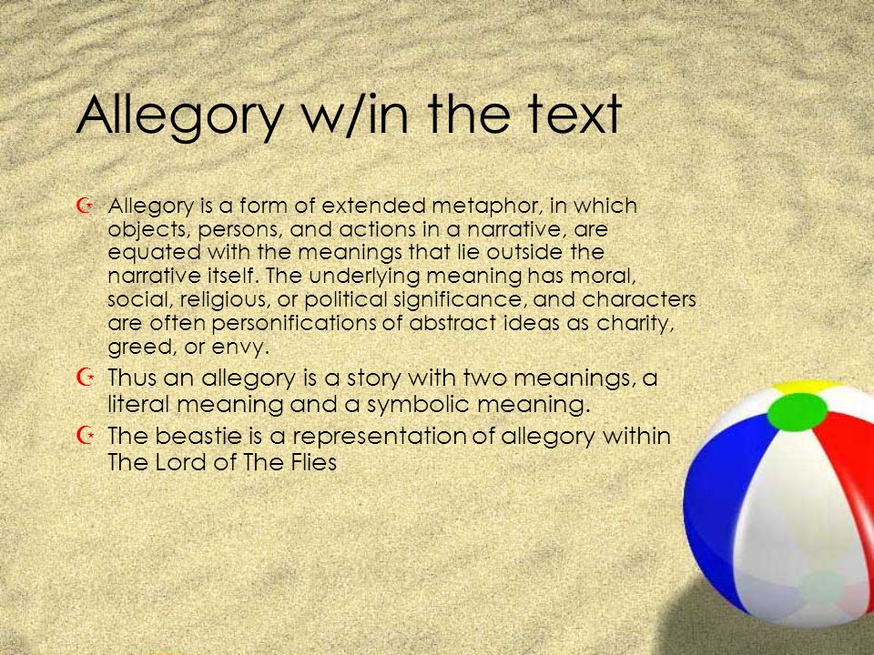Allegory w/in the text ZAllegory is a form of extended metaphor, in which objects, persons, and actions in a narrative, are equated with the meanings that lie outside the narrative itself.