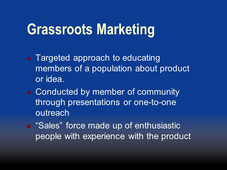Grassroots Marketing Targeted approach to educating members of a population about product or idea.