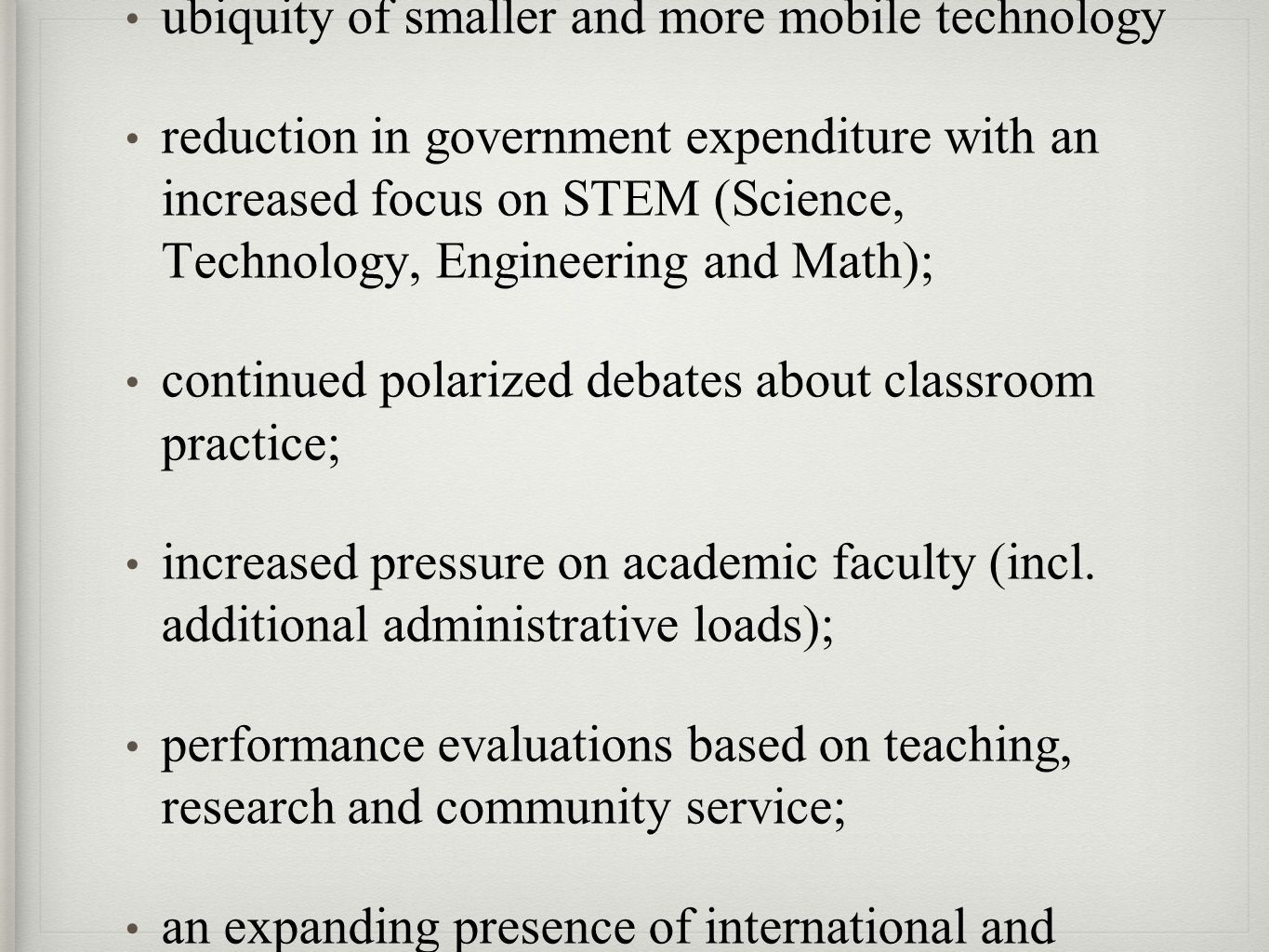 HE is in paradigmatic crisis ubiquity of smaller and more mobile technology reduction in government expenditure with an increased focus on STEM (Science, Technology, Engineering and Math); continued polarized debates about classroom practice; increased pressure on academic faculty (incl.
