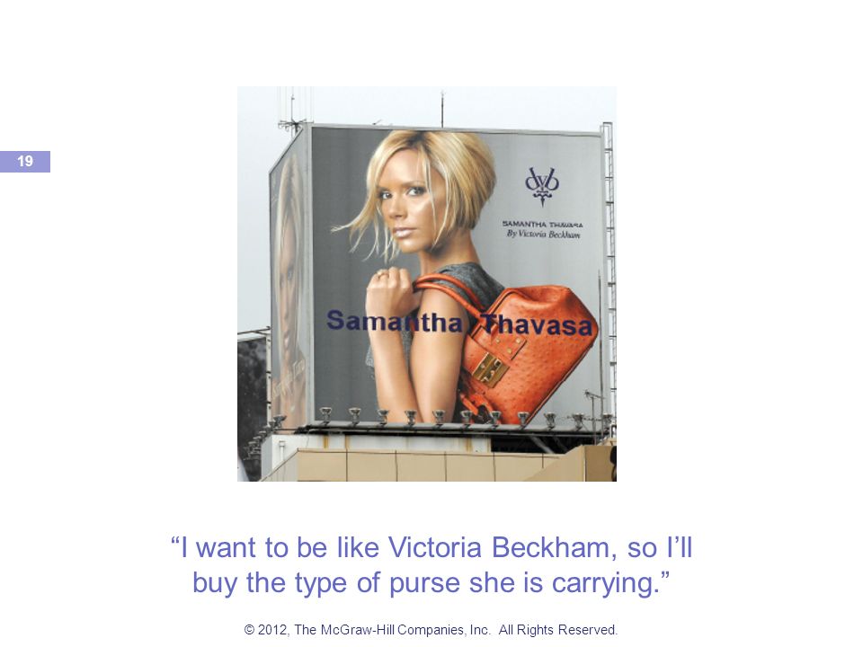 I want to be like Victoria Beckham, so I’ll buy the type of purse she is carrying. 19 © 2012, The McGraw-Hill Companies, Inc.