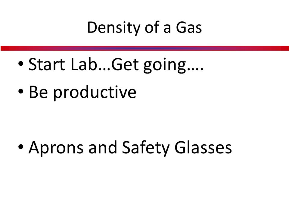 Density of a Gas Start Lab…Get going…. Be productive Aprons and Safety Glasses