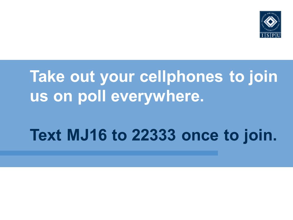 Take out your cellphones to join us on poll everywhere. Text MJ16 to once to join.