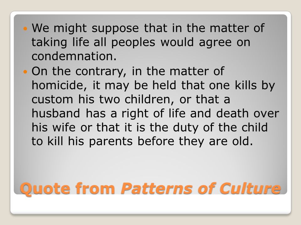 Quote from Patterns of Culture We might suppose that in the matter of taking life all peoples would agree on condemnation.