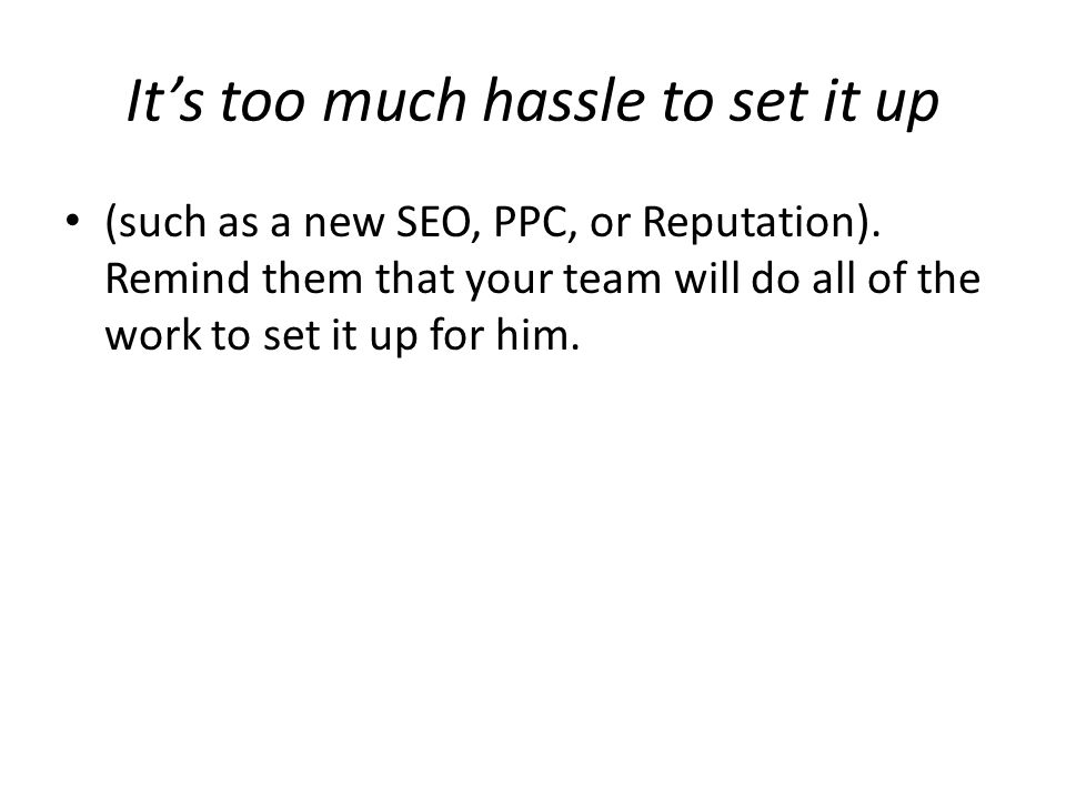 It’s too much hassle to set it up (such as a new SEO, PPC, or Reputation).