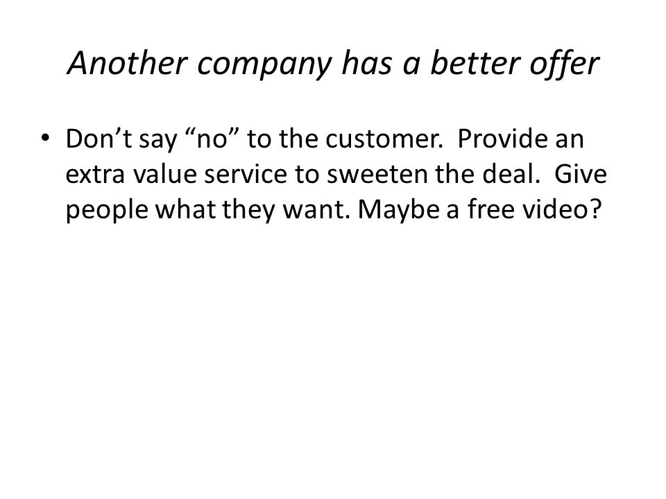 Another company has a better offer Don’t say no to the customer.