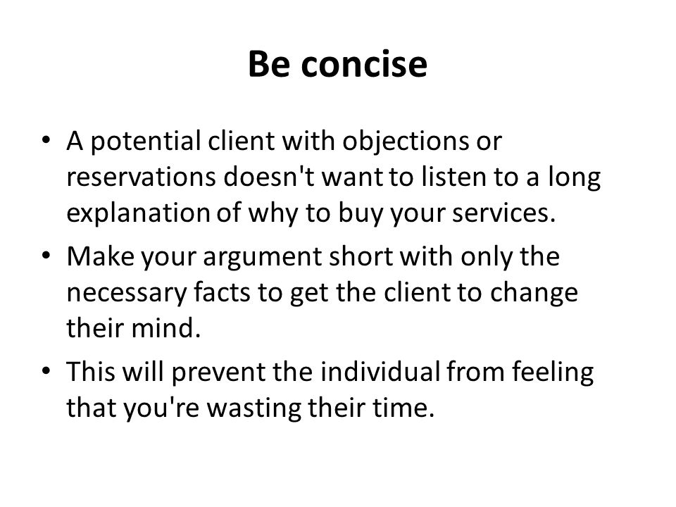 Be concise A potential client with objections or reservations doesn t want to listen to a long explanation of why to buy your services.