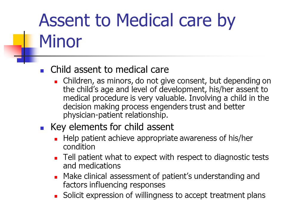 Assent to Medical care by Minor Child assent to medical care Children, as minors, do not give consent, but depending on the child’s age and level of development, his/her assent to medical procedure is very valuable.