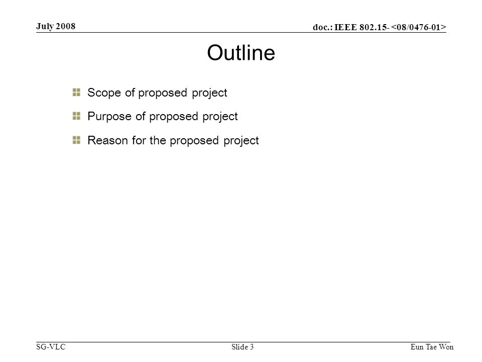 doc.: IEEE SG-VLC July 2008 Eun Tae WonSlide 3 Scope of proposed project Purpose of proposed project Reason for the proposed project Outline