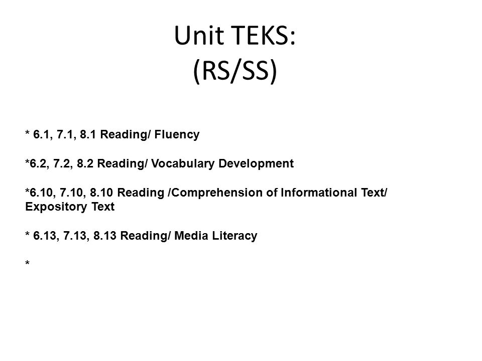 Unit TEKS: (RS/SS) * 6.1, 7.1, 8.1 Reading/ Fluency *6.2, 7.2, 8.2 Reading/ Vocabulary Development *6.10, 7.10, 8.10 Reading /Comprehension of Informational Text/ Expository Text * 6.13, 7.13, 8.13 Reading/ Media Literacy *