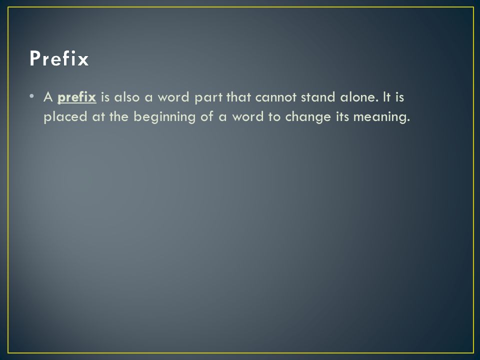 A prefix is also a word part that cannot stand alone.