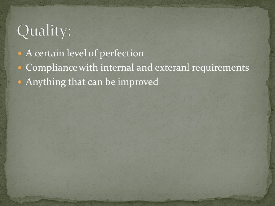 A certain level of perfection Compliance with internal and exteranl requirements Anything that can be improved