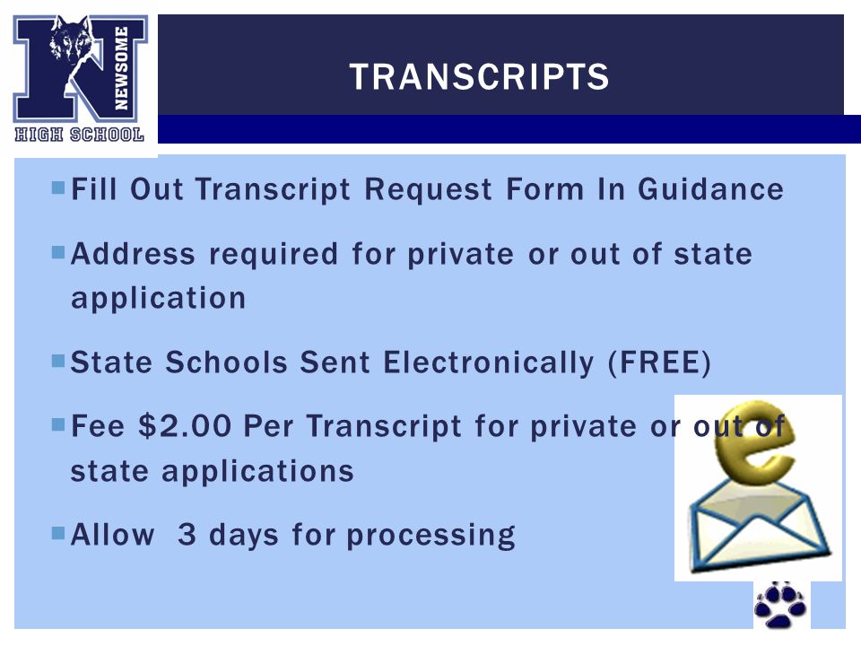  Fill Out Transcript Request Form In Guidance  Address required for private or out of state application  State Schools Sent Electronically (FREE)  Fee $2.00 Per Transcript for private or out of state applications  Allow 3 days for processing TRANSCRIPTS