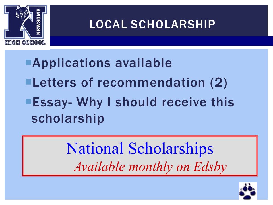  Applications available  Letters of recommendation (2)  Essay- Why I should receive this scholarship LOCAL SCHOLARSHIP National Scholarships Available monthly on Edsby