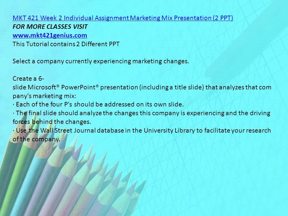 MKT 421 Week 2 Individual Assignment Marketing Mix Presentation (2 PPT) FOR MORE CLASSES VISIT   This Tutorial contains 2 Different PPT Select a company currently experiencing marketing changes.