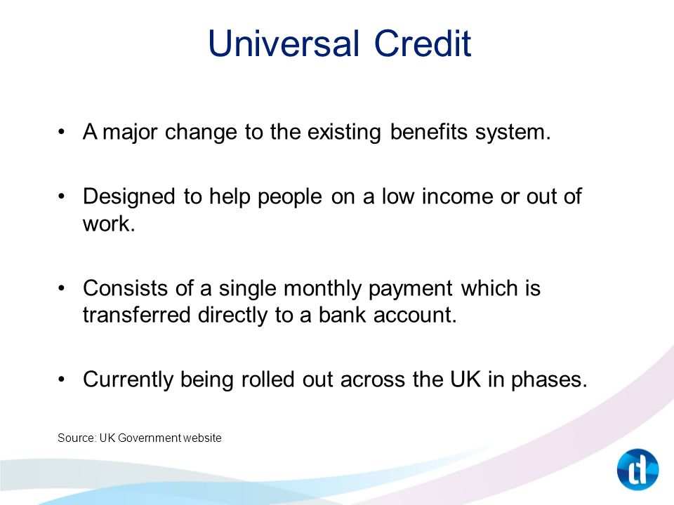 Universal Credit A major change to the existing benefits system.