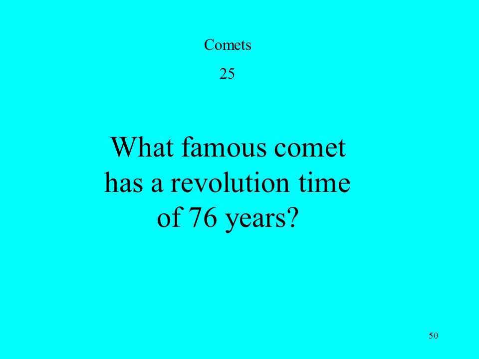 50 Comets 25 What famous comet has a revolution time of 76 years