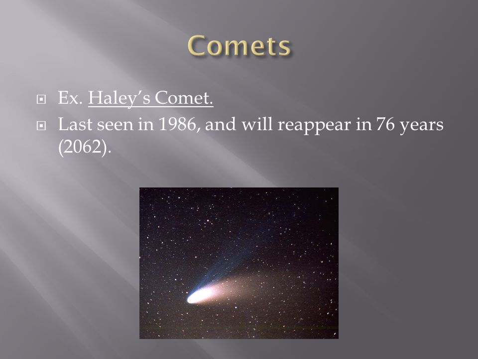  Ex. Haley’s Comet.  Last seen in 1986, and will reappear in 76 years (2062).