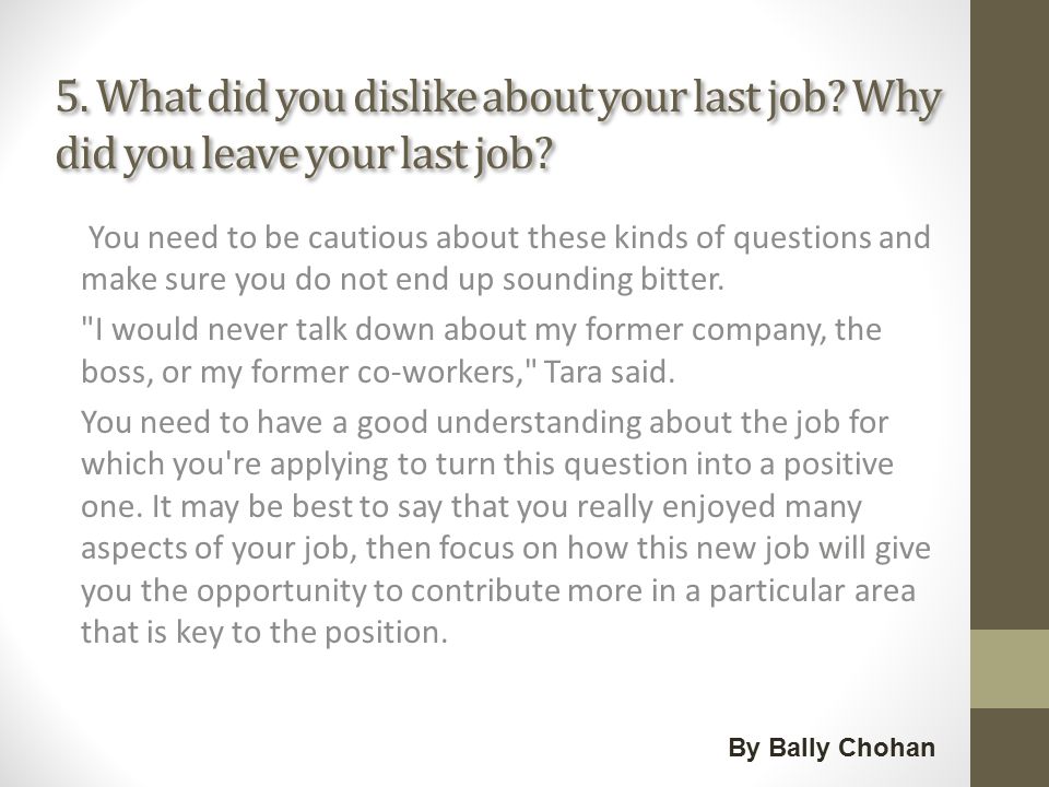 5. What did you dislike about your last job. Why did you leave your last job.