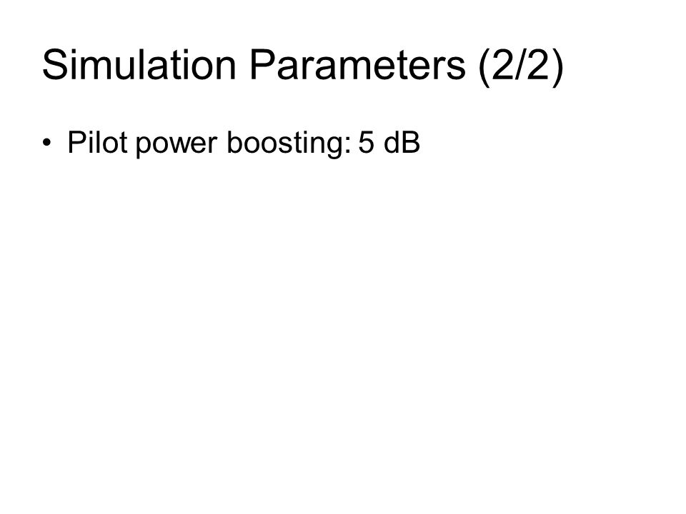 Simulation Parameters (2/2) Pilot power boosting: 5 dB
