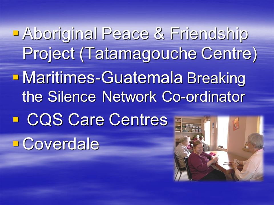  Aboriginal Peace & Friendship Project (Tatamagouche Centre)  Maritimes-Guatemala Breaking the Silence Network Co-ordinator  CQS Care Centres  Coverdale
