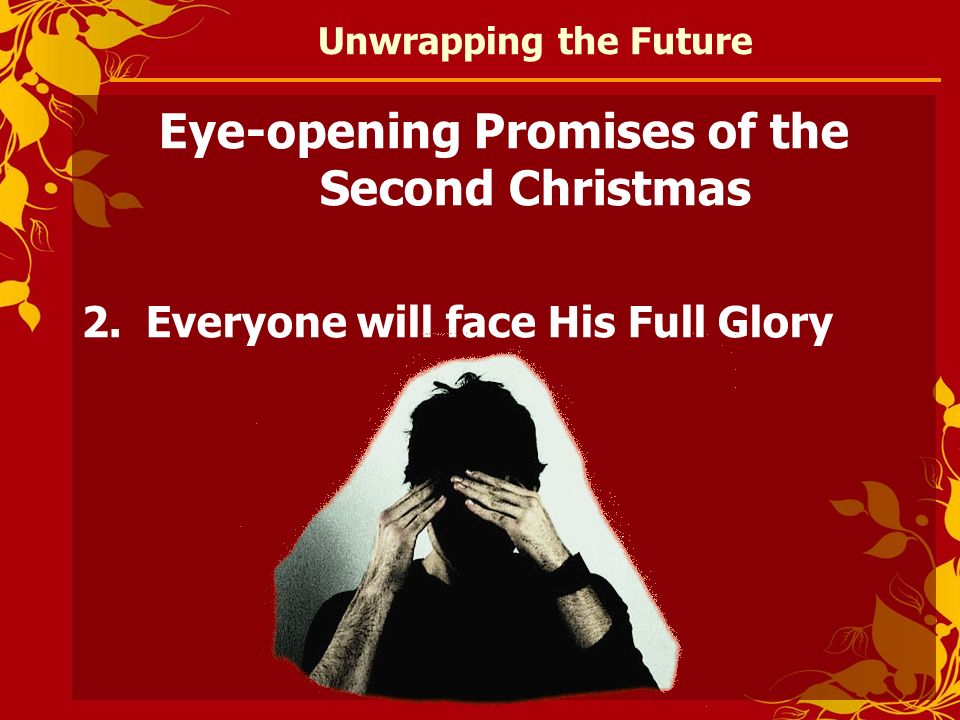 Unwrapping the Future Eye-opening Promises of the Second Christmas 2.Everyone will face His Full Glory