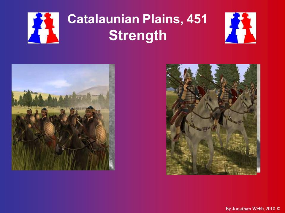 Catalaunian Plains, 451 Strength  Romans & Visigoths  Well  Huns & Ostrogoths  Well  Flavius Aetius  30,000  Attila the Hun By Jonathan Webb, 2010 ©