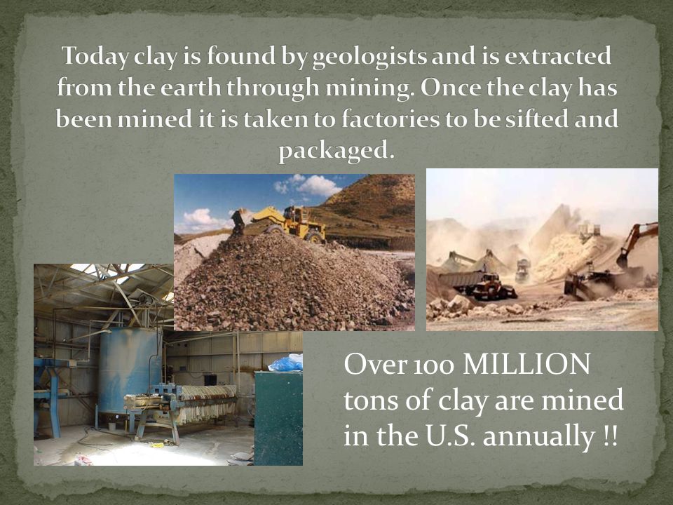 Over 100 MILLION tons of clay are mined in the U.S. annually !!