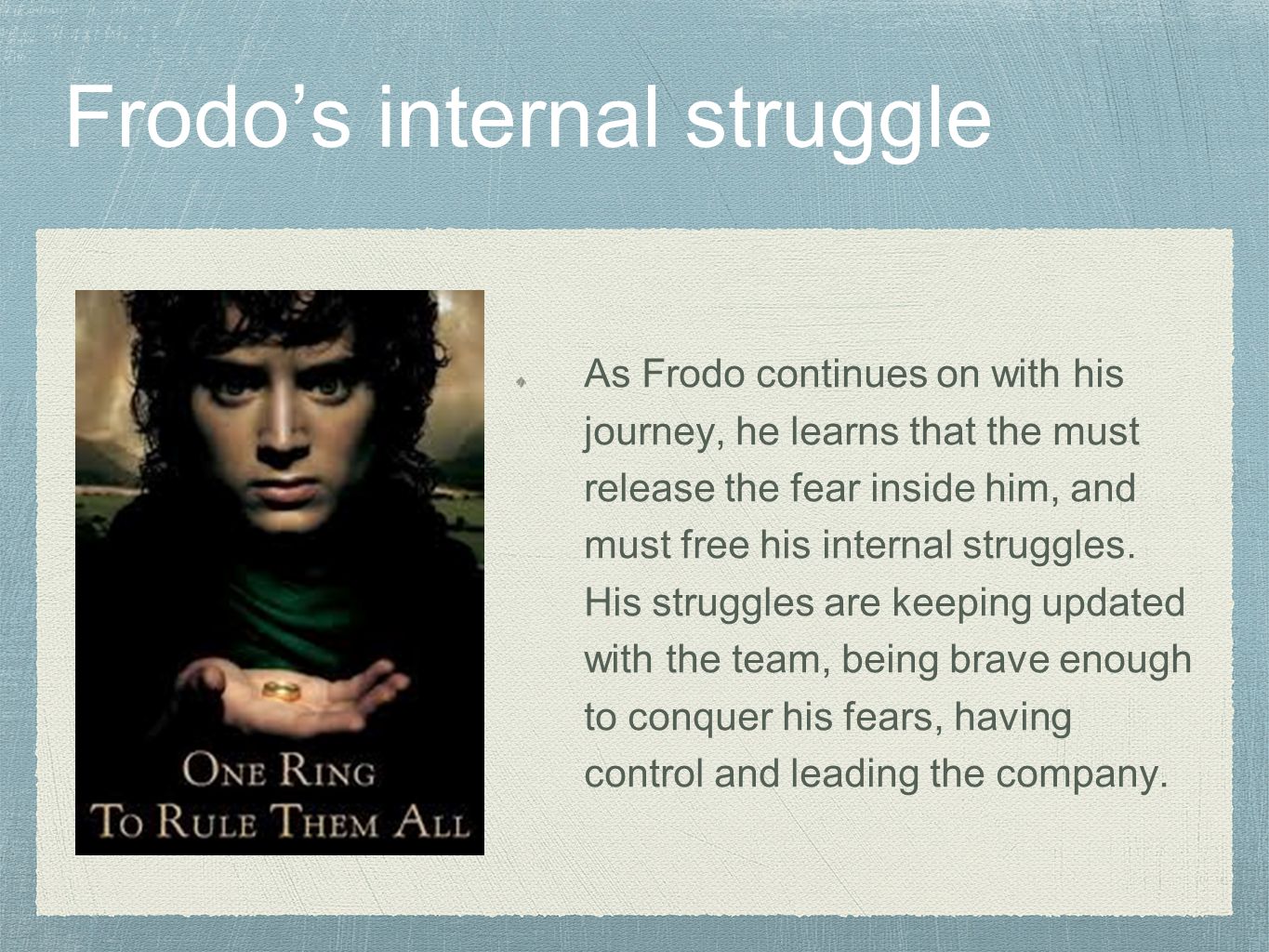 Frodo’s internal struggle As Frodo continues on with his journey, he learns that the must release the fear inside him, and must free his internal struggles.
