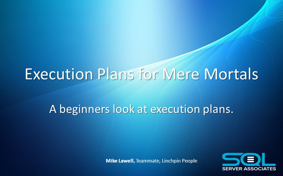 Execution Plans for Mere Mortals Contact your Local or Virtual Chapter ...