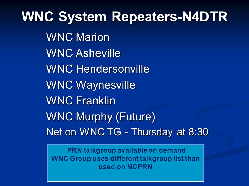 WNC System Repeaters-N4DTR PRN talkgroup available on demand WNC Group uses different talkgroup list than used on NCPRN WNC Marion WNC Asheville WNC Hendersonville WNC Waynesville WNC Franklin WNC Murphy (Future) Net on WNC TG - Thursday at 8:30